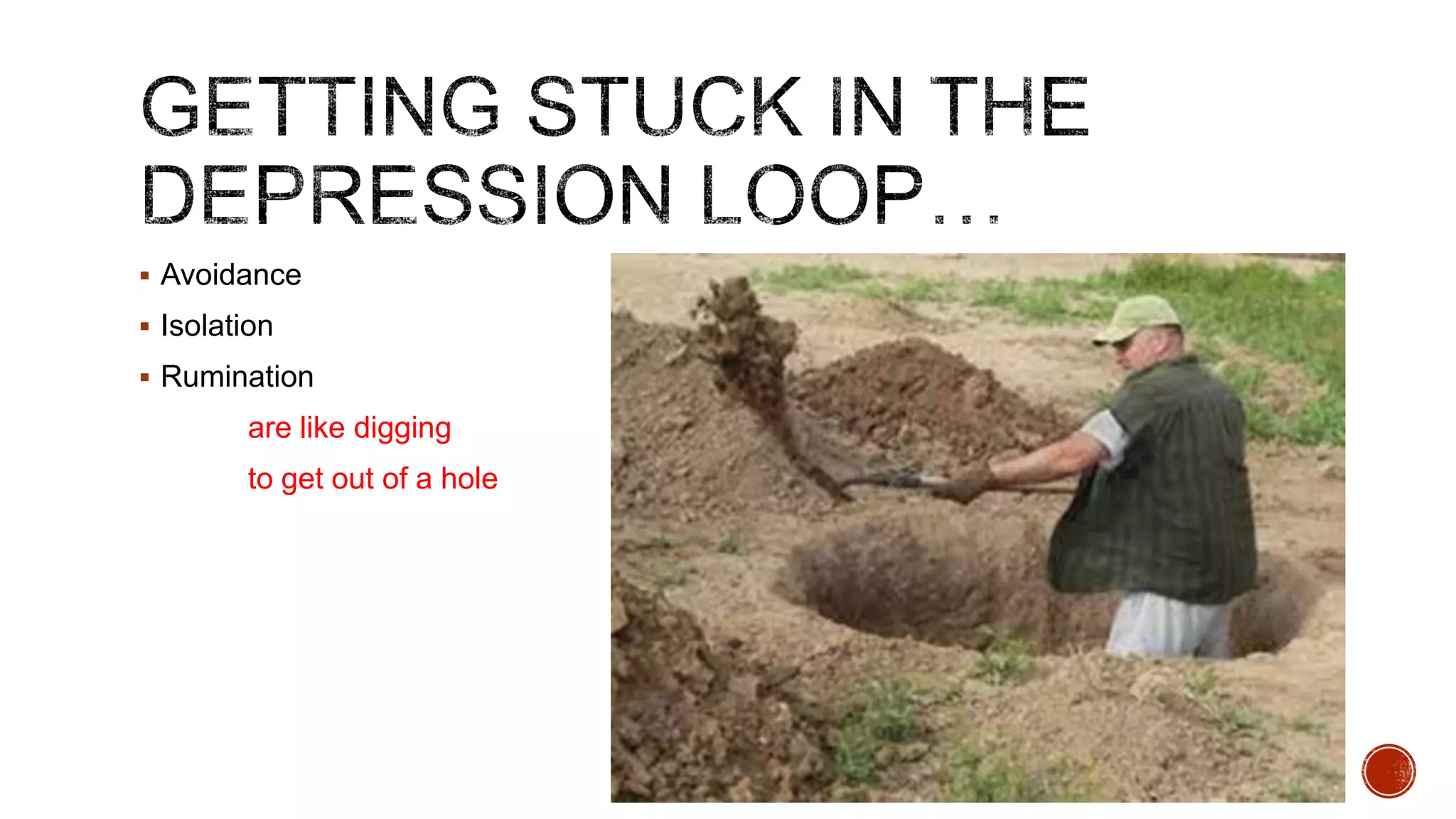  Avoidance
 Isolation
 Rumination

are like digging

to get out of a hole

 