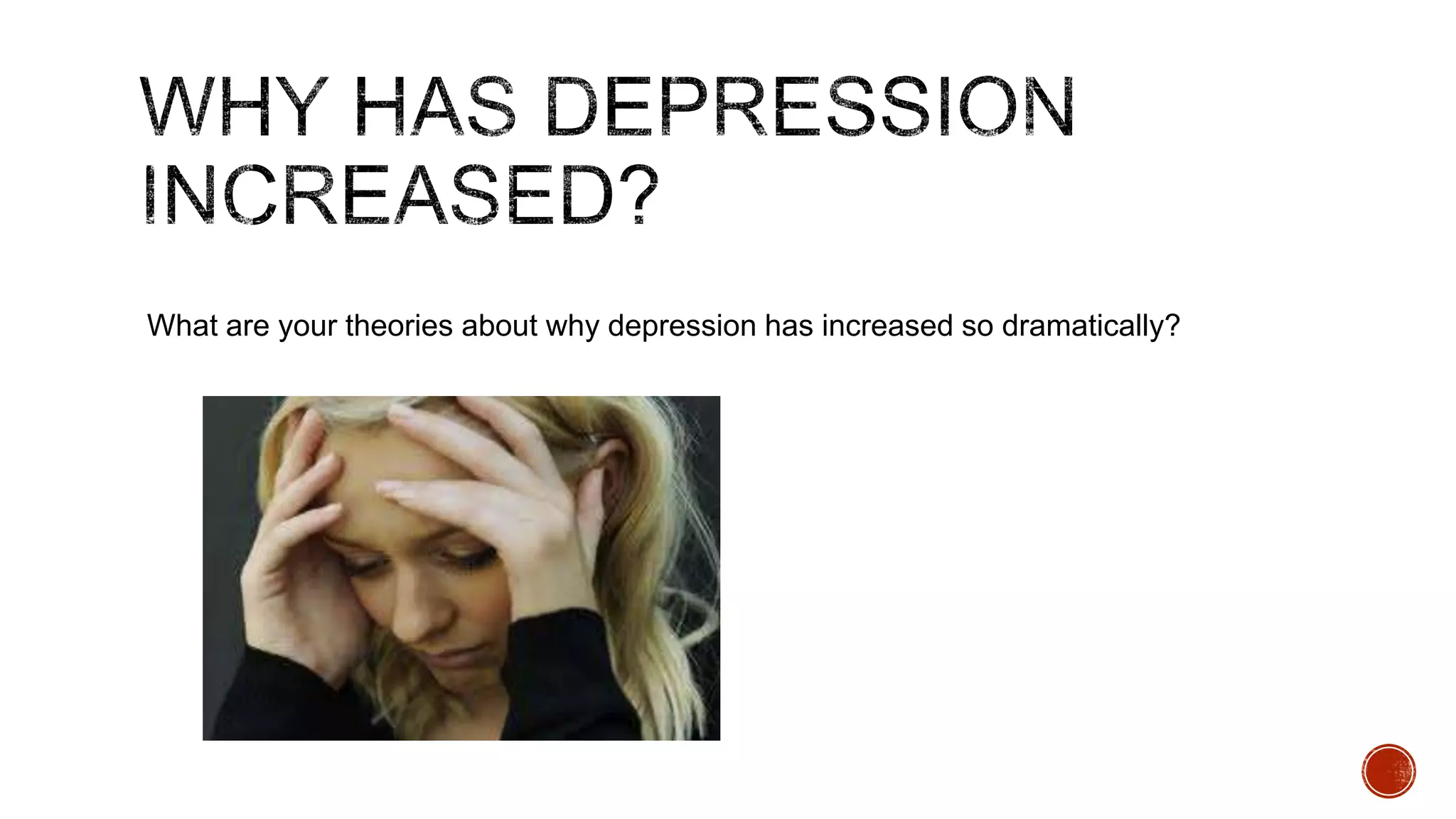 What are your theories about why depression has increased so dramatically?

 