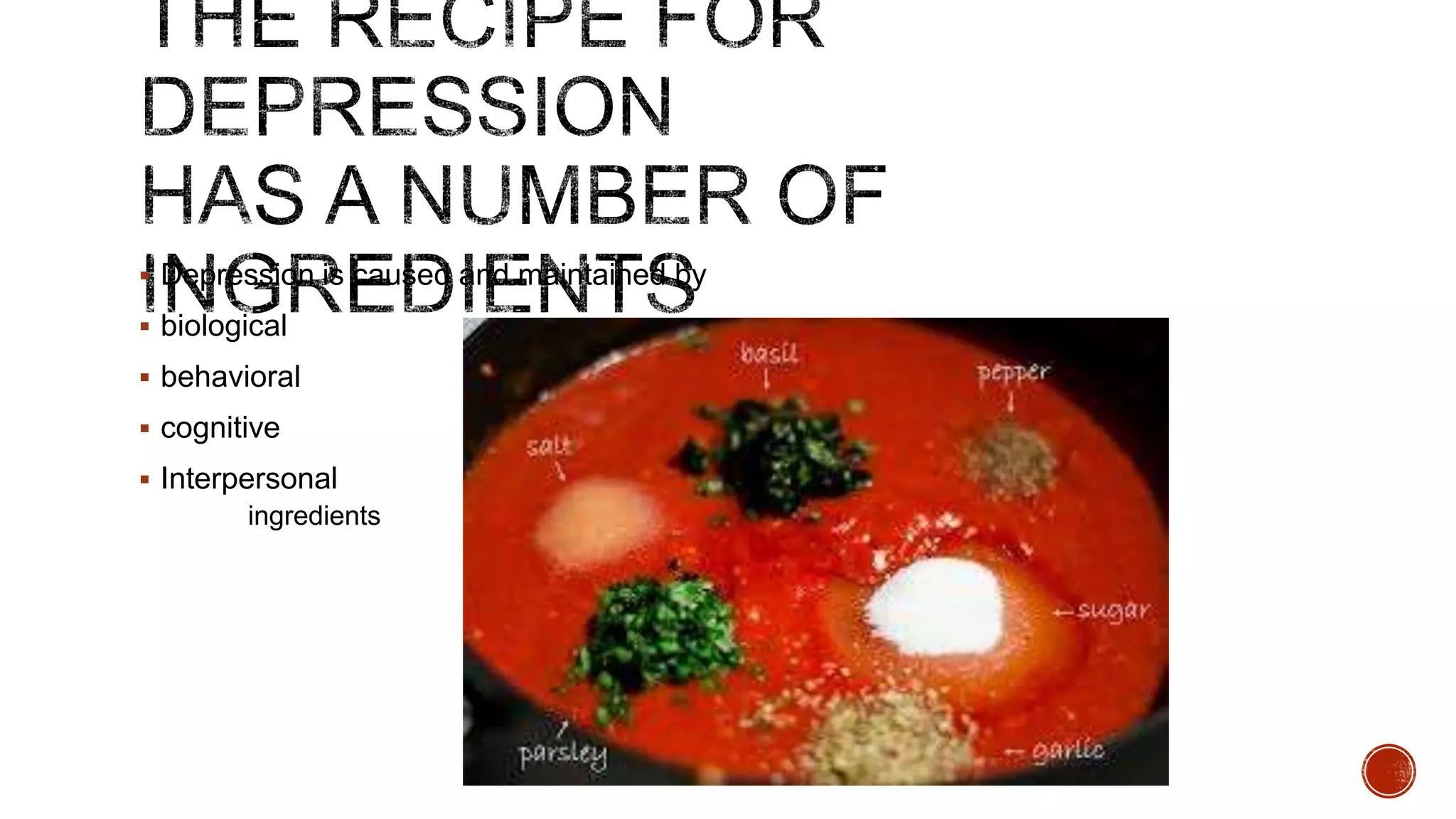  Depression is caused and maintained by
 biological
 behavioral
 cognitive

 Interpersonal

ingredients

 