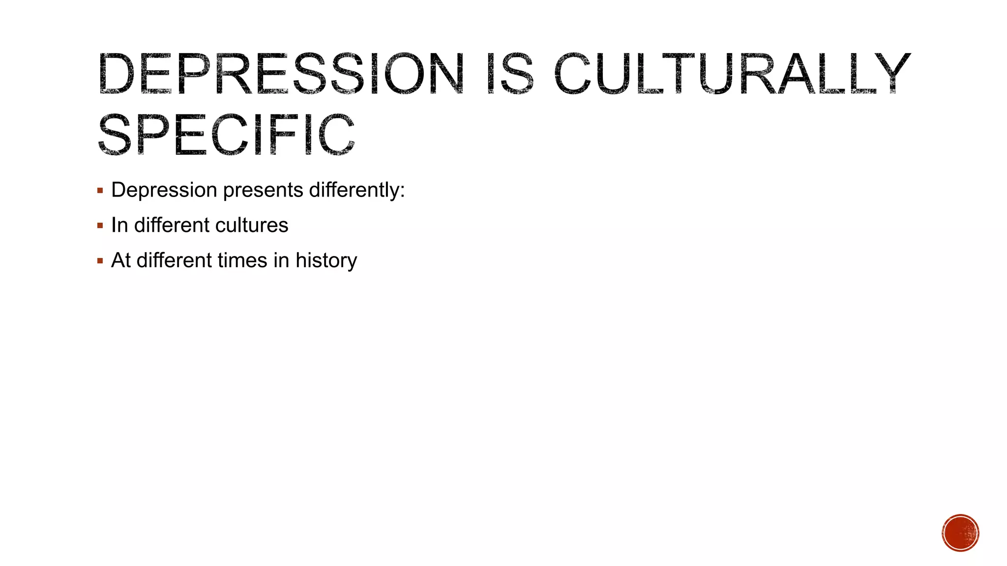  Depression presents differently:
 In different cultures
 At different times in history

 