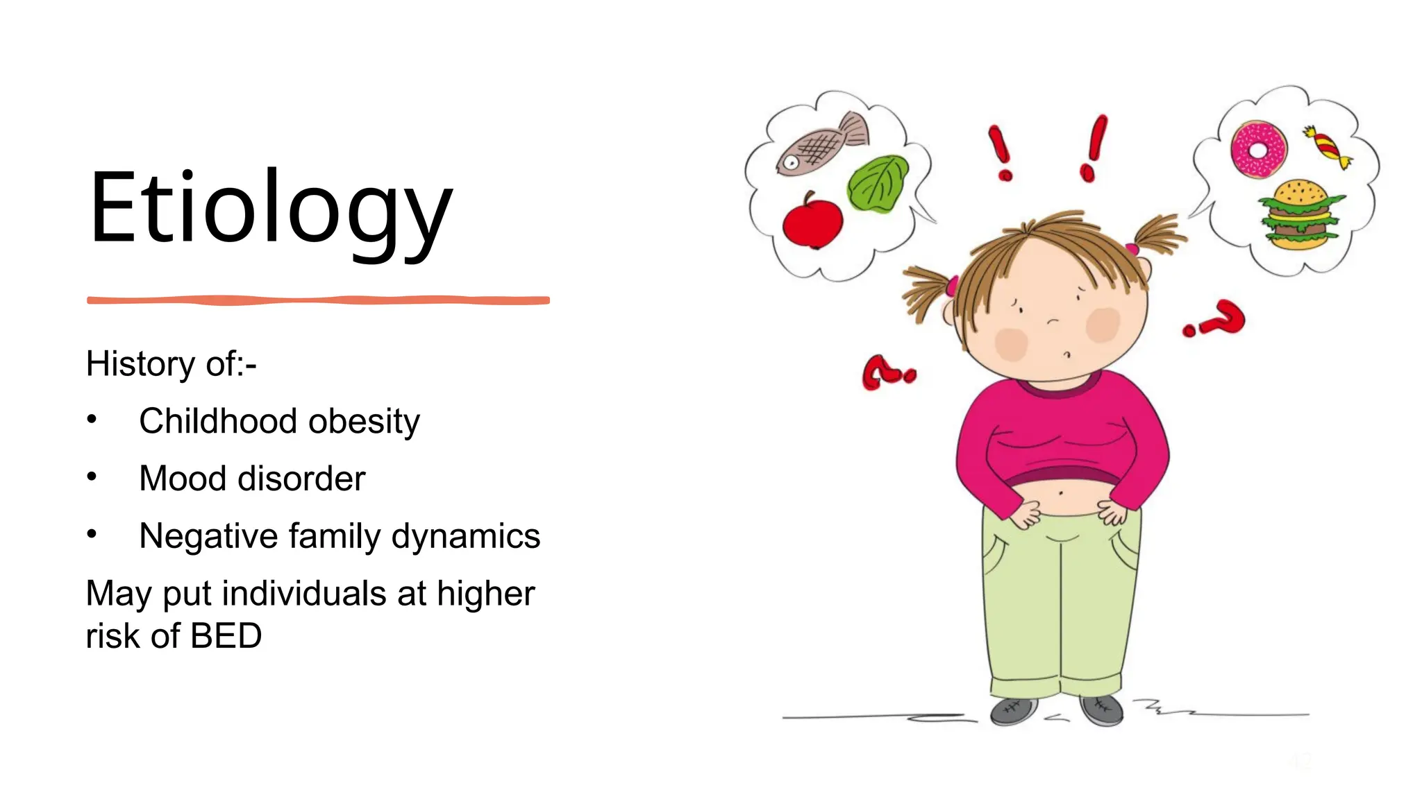 Etiology
History of:-
• Childhood obesity
• Mood disorder
• Negative family dynamics
May put individuals at higher
risk of BED
42
 