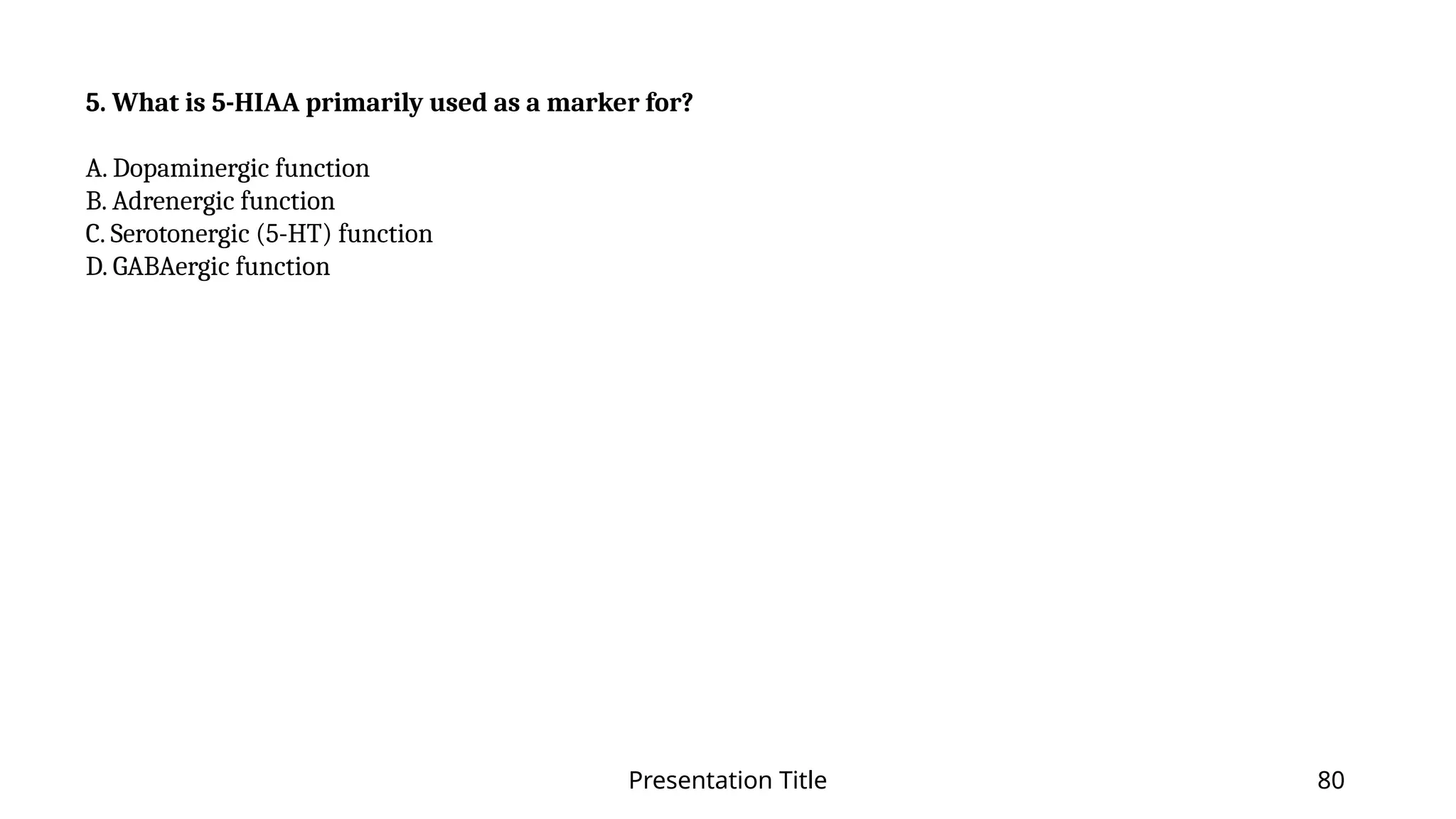 Presentation Title 80
5. What is 5-HIAA primarily used as a marker for?
A. Dopaminergic function
B. Adrenergic function
C. Serotonergic (5-HT) function
D. GABAergic function
 