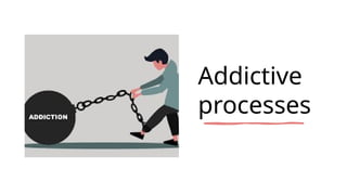 Addictive
processes
 
