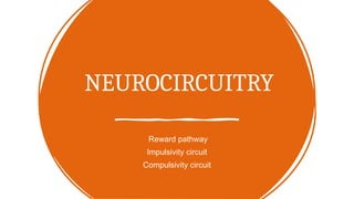 NEUROCIRCUITRY
Reward pathway
Impulsivity circuit
Compulsivity circuit
 