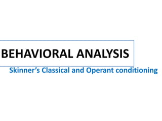 BEHAVIORAL ANALYSIS
Skinner’s Classical and Operant conditioning
 