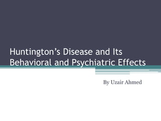 Huntington’s Disease and Its 
Behavioral and Psychiatric Effects 
By Uzair Ahmed 
 