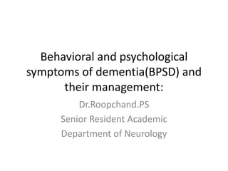 Behavioral and psychological
symptoms of dementia(BPSD) and
their management:
Dr.Roopchand.PS
Senior Resident Academic
Department of Neurology

 