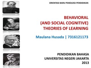 BEHAVIORAL
(AND SOCIAL COGNITIVE)
THEORIES OF LEARNING
Maulana Husada | 7316121173
PENDIDIKAN BAHASA
UNIVERSITAS NEGERI JAKARTA
2013
ORIENTASI BARU PSIKOLOGI PENDIDIKAN
 