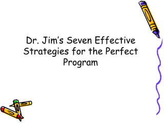 Dr. Jim’s Seven Effective
Strategies for the Perfect
Program
 