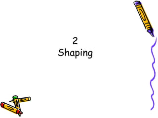 2
Shaping
 