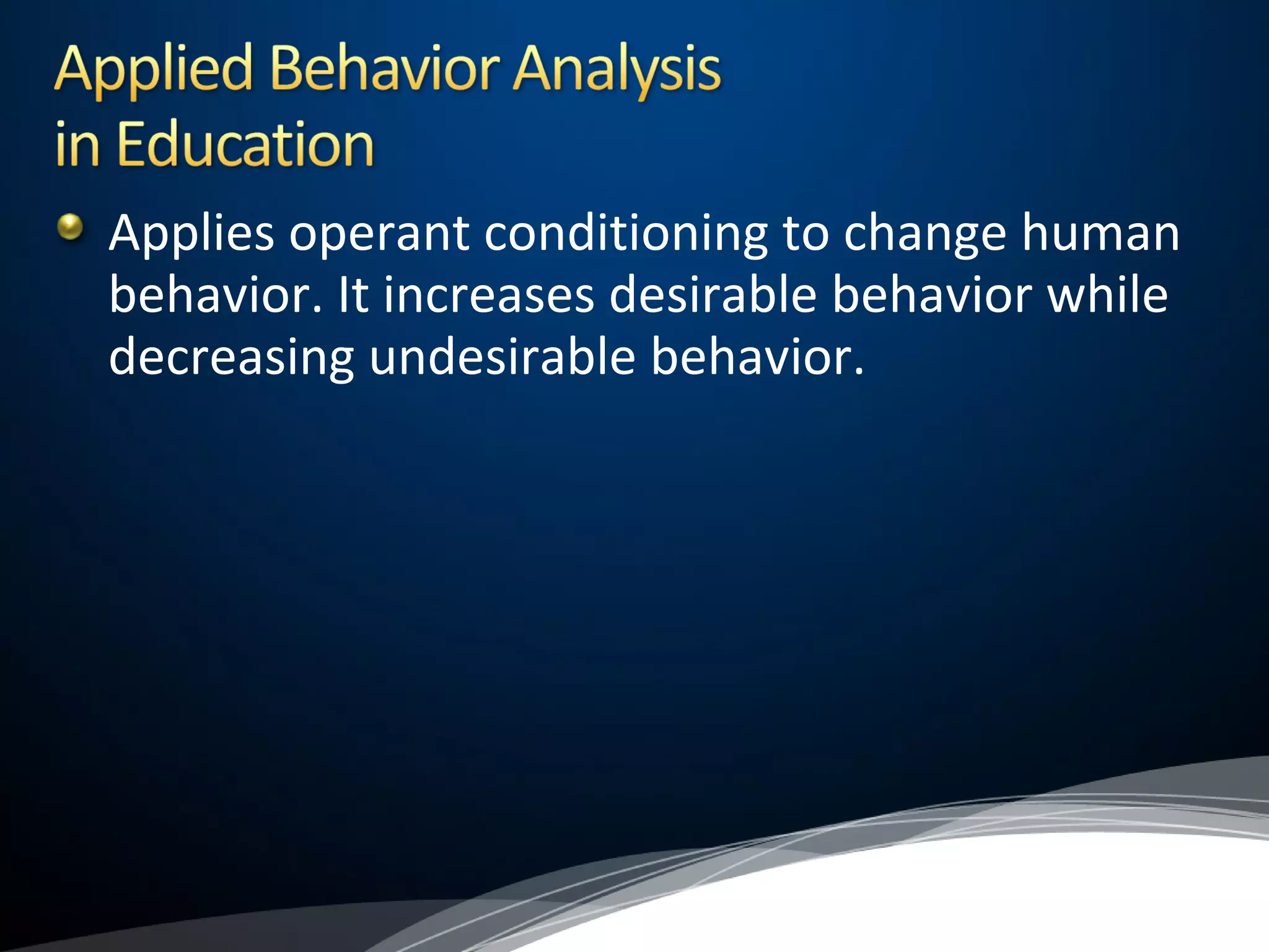 Applies operant conditioning to change human
behavior. It increases desirable behavior while
decreasing undesirable behavior.
 