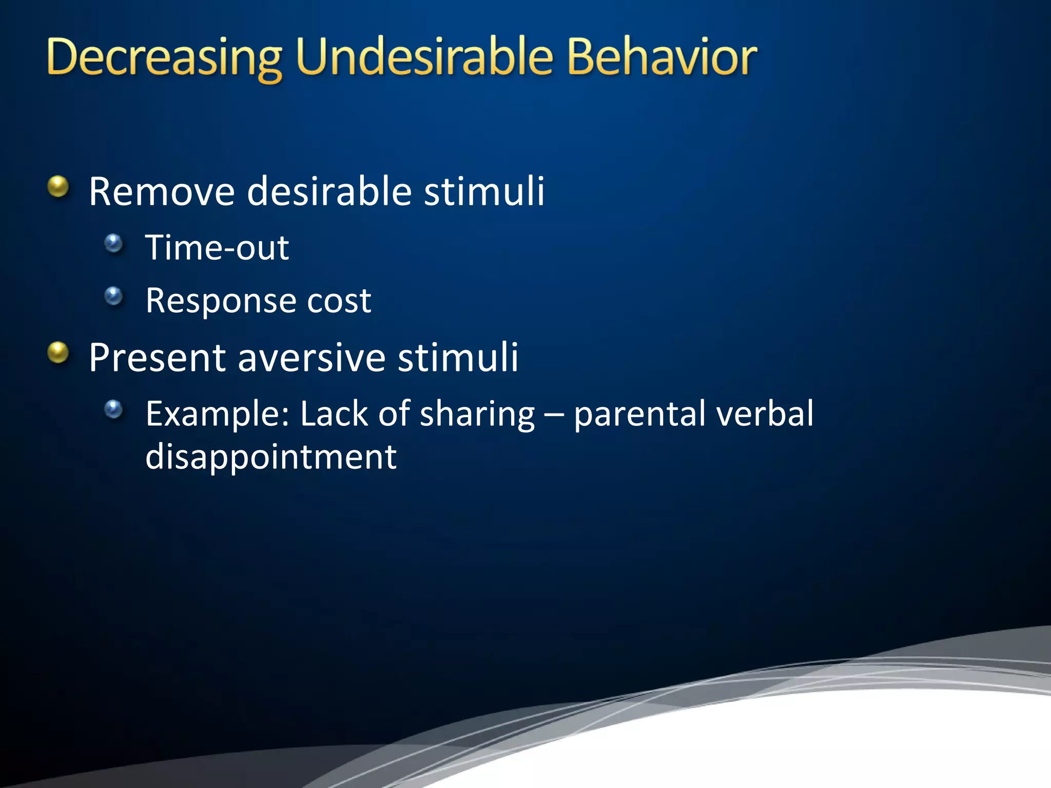 Remove desirable stimuli
Time-out
Response cost
Present aversive stimuli
Example: Lack of sharing – parental verbal
disappointment
 