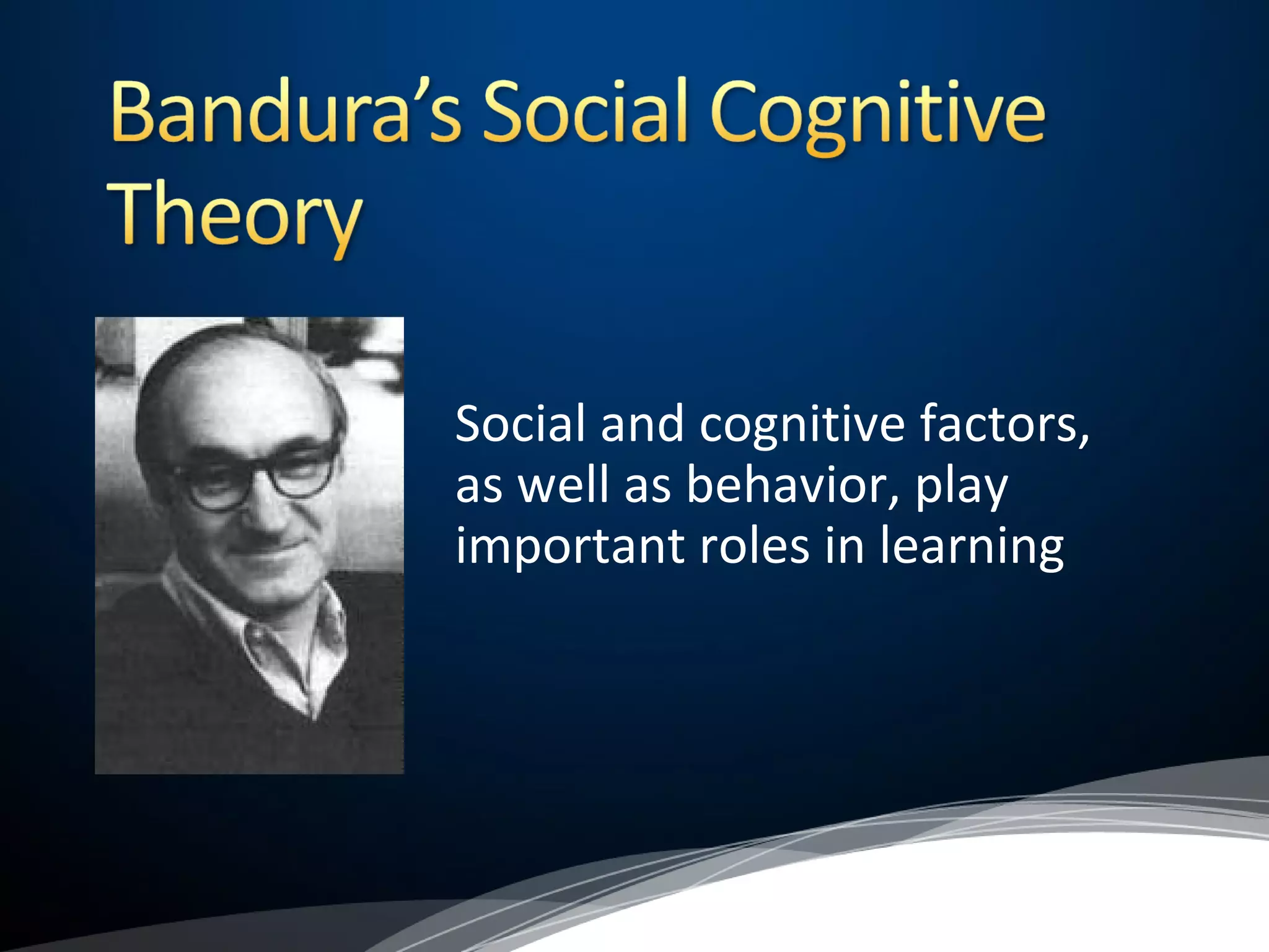 Social and cognitive factors,
as well as behavior, play
important roles in learning
 