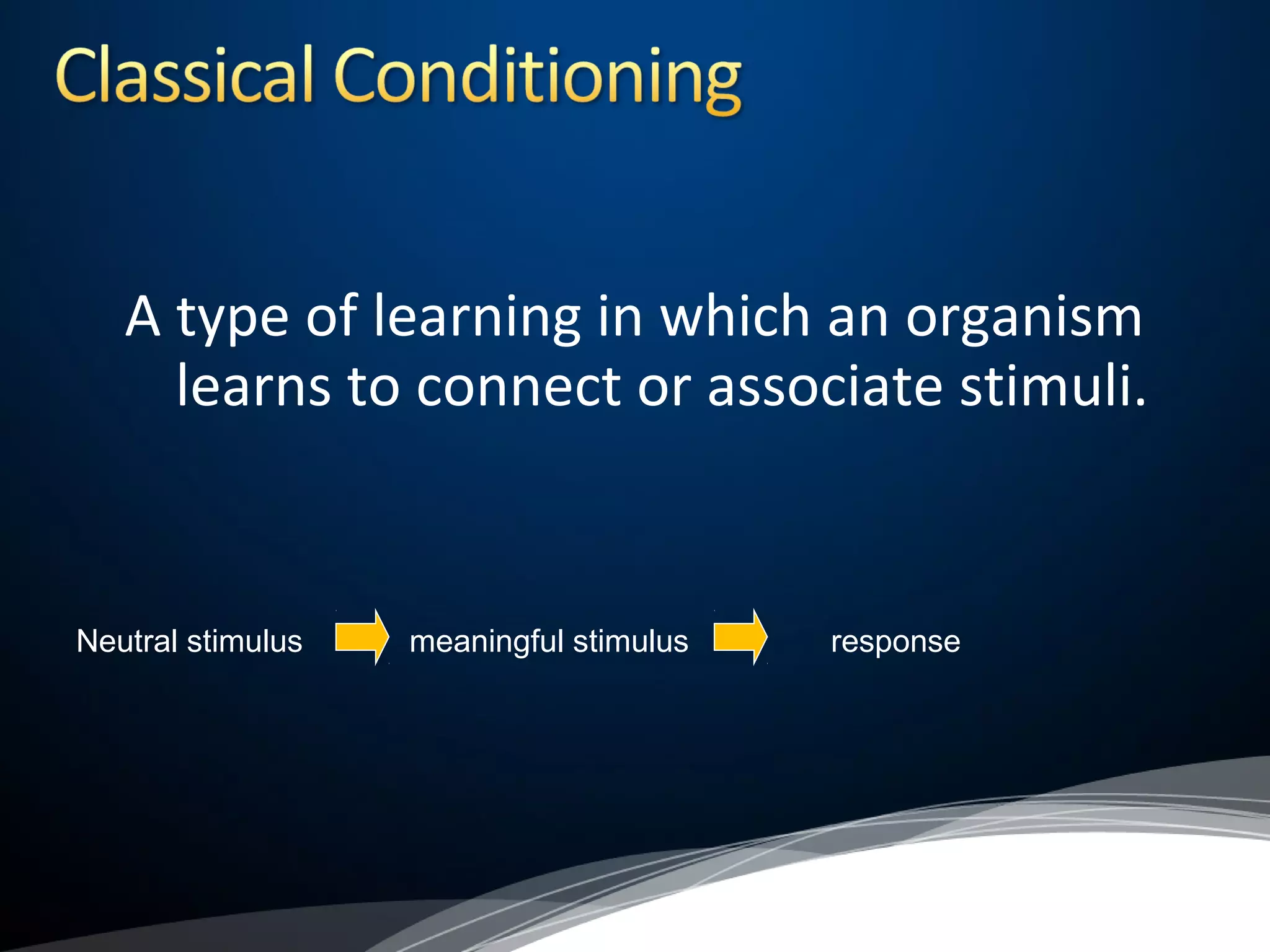 A type of learning in which an organism
learns to connect or associate stimuli.
Neutral stimulus meaningful stimulus response
 