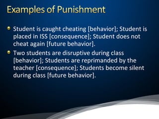 Student is caught cheating [behavior]; Student is
placed in ISS [consequence]; Student does not
cheat again [future behavior].
Two students are disruptive during class
[behavior]; Students are reprimanded by the
teacher [consequence]; Students become silent
during class [future behavior].
 