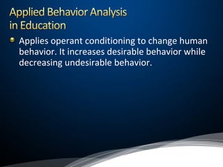 Applies operant conditioning to change human
behavior. It increases desirable behavior while
decreasing undesirable behavior.
 