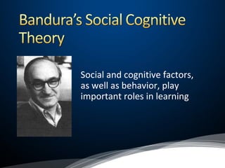 Social and cognitive factors,
as well as behavior, play
important roles in learning
 