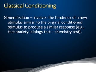 Generalization – involves the tendency of a new
stimulus similar to the original conditioned
stimulus to produce a similar response (e.g.,
test anxiety: biology test – chemistry test).
 