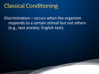 Discrimination – occurs when the organism
responds to a certain stimuli but not others
(e.g., test anxiety: English test).
 