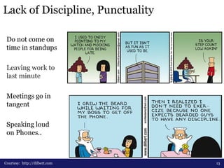 Lack of Discipline, Punctuality
13Courtesy: http://dilbert.com
Do not come on
time in standups
Leaving work to
last minute...