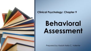 Clinical Psychology: Chapter 9
Behavioral
Assessment
Prepared by: Keziah Keila C. Vallente
 