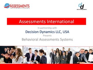 Assessments International
          In partnership with
   Decision Dynamics LLC, USA
               Presents
 Behavioral Assessments Systems
 