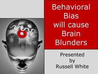 Behavioral
   Bias
will cause
   Brain
 Blunders
  Presented
      by
 Russell White
 