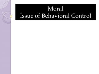 Moral
Issue of Behavioral Control
 
