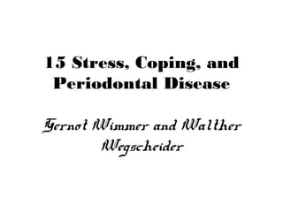 15 Stress, Coping, and
Periodontal Disease
Gernot Wimmer and Walther
Wegscheider
 