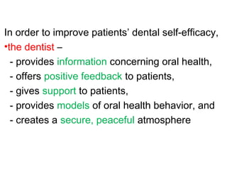 In order to improve patients’ dental self-efficacy,
•the dentist –
- provides information concerning oral health,
- offers positive feedback to patients,
- gives support to patients,
- provides models of oral health behavior, and
- creates a secure, peaceful atmosphere
 