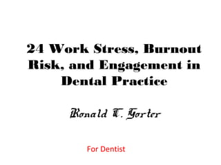 24 Work Stress, Burnout
Risk, and Engagement in
Dental Practice
Ronald C. Gorter
For Dentist
 