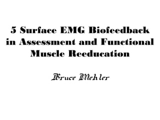 5 Surface EMG Biofeedback
in Assessment and Functional
Muscle Reeducation
Bruce Mehler
 