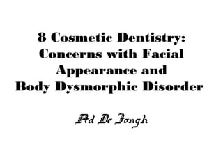 8 Cosmetic Dentistry:
Concerns with Facial
Appearance and
Body Dysmorphic Disorder
Ad De Jongh
 