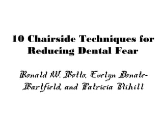 10 Chairside Techniques for
Reducing Dental Fear
Ronald W. Botto, Evelyn Donate-
Bartfield, and Patricia Nihill
 