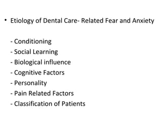 • Etiology of Dental Care- Related Fear and Anxiety
- Conditioning
- Social Learning
- Biological influence
- Cognitive Factors
- Personality
- Pain Related Factors
- Classification of Patients
 