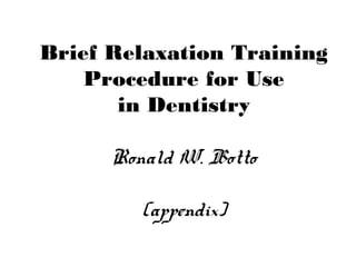 Brief Relaxation Training
Procedure for Use
in Dentistry
Ronald W. Botto
(appendix)
 