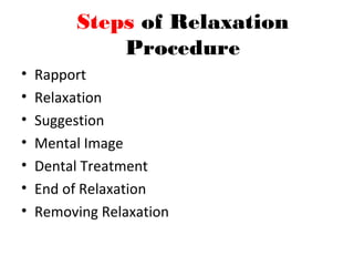 Steps of Relaxation
Procedure
• Rapport
• Relaxation
• Suggestion
• Mental Image
• Dental Treatment
• End of Relaxation
• Removing Relaxation
 