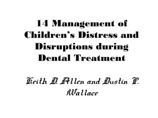 14 Management of
Children’s Distress and
Disruptions during
Dental Treatment
Keith D. Allen and Dustin P.
Wallace
 