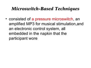 Microswitch-Based Techniques
• consisted of a pressure microswitch, an
amplified MP3 for musical stimulation,and
an electronic control system, all
embedded in the napkin that the
participant wore
 