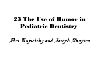 23 The Use of Humor in
Pediatric Dentistry
Ari Kupietzky and Joseph Shapira
 