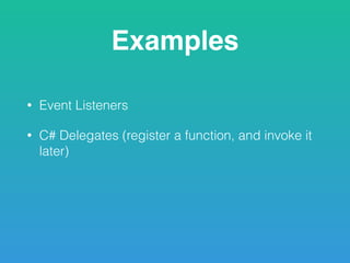 Examples
• Event Listeners
• C# Delegates (register a function, and invoke it
later)
 