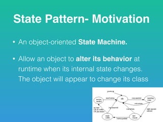 State Pattern- Motivation
• An object-oriented State Machine.
• Allow an object to alter its behavior at
runtime when its internal state changes.
The object will appear to change its class
 