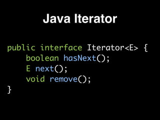 Java Iterator
public interface Iterator<E> {
boolean hasNext();
E next();
void remove();
}
 