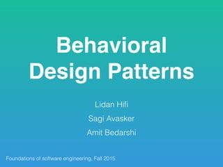 Behavioral
Design Patterns
Lidan Hiﬁ
Sagi Avasker
Amit Bedarshi
Foundations of software engineering, Fall 2015
 
