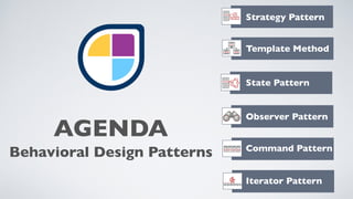 AGENDA
Strategy Pattern
Template Method
State Pattern
Observer Pattern
Command Pattern
Iterator Pattern
Behavioral Design Patterns
 