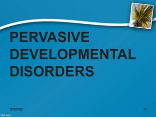 PERVASIVE
DEVELOPMENTAL
DISORDERS
12/8/2022 13
 