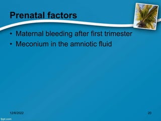 Prenatal factors
• Maternal bleeding after first trimester
• Meconium in the amniotic fluid
12/8/2022 20
 