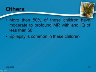 Others
• More than 50% of these children have
moderate to profound MR with and IQ of
less than 50
• Epilepsy is common in these children
12/8/2022 35
 