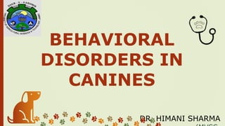 BEHAVIORAL
DISORDERS IN
CANINES
DR. HIMANI SHARMA
 