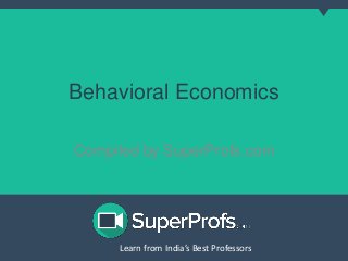 Learn from India’s Best ProfessorsLearn from India’s Best Professors
Behavioral Economics
Compiled by SuperProfs.com
 